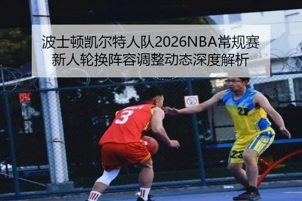 波士顿凯尔特人队2026NBA常规赛新人轮换阵容调整动态深度解析