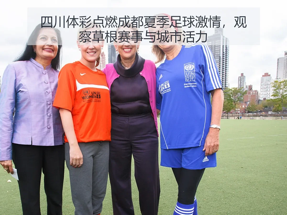 四川体彩点燃成都夏季足球激情，观察草根赛事与城市活力